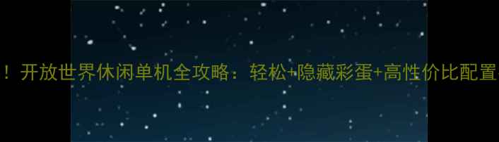 图片 必玩！开放世界休闲单机全攻略：轻松+隐藏彩蛋+高性价比配置指南