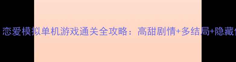 图片 必玩！恋爱模拟单机游戏通关全攻略：高甜剧情+多结局+隐藏任务大