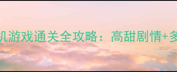 图片 必玩！恋爱模拟单机游戏通关全攻略：高甜剧情+多结局+隐藏任务大1