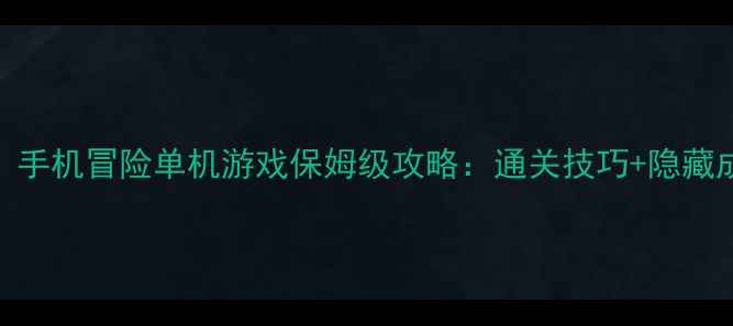 图片 必玩！手机冒险单机游戏保姆级攻略：通关技巧+隐藏成就全