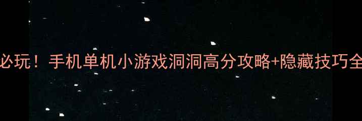 图片 必玩！手机单机小游戏洞洞高分攻略+隐藏技巧全