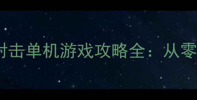 图片 必玩！手机端大型射击单机游戏攻略全：从零到精通的108个技巧