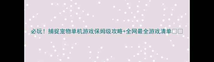图片 必玩！捕捉宠物单机游戏保姆级攻略+全网最全游戏清单🐾✨