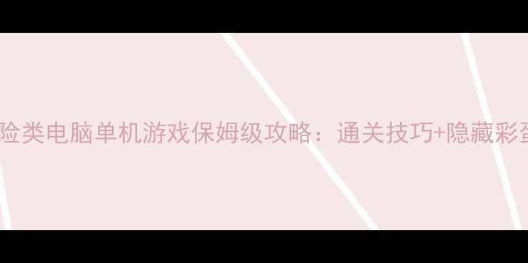图片 必玩！探险类电脑单机游戏保姆级攻略：通关技巧+隐藏彩蛋+地图全
