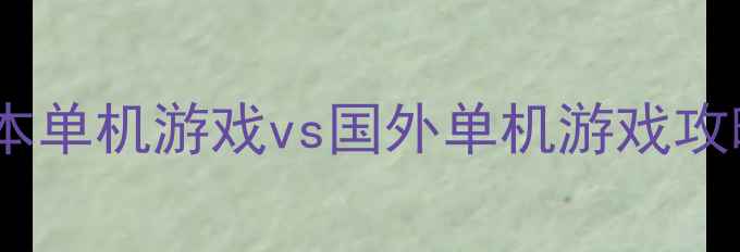图片 必玩！日本单机游戏vs国外单机游戏攻略全💻🎮2