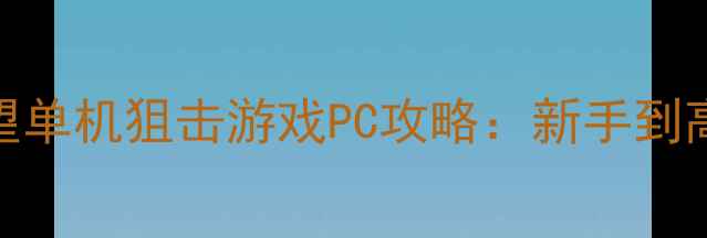图片 必玩！暗影守望单机狙击游戏PC攻略：新手到高手全流程指南