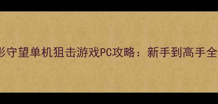 图片 必玩！暗影守望单机狙击游戏PC攻略：新手到高手全流程指南1