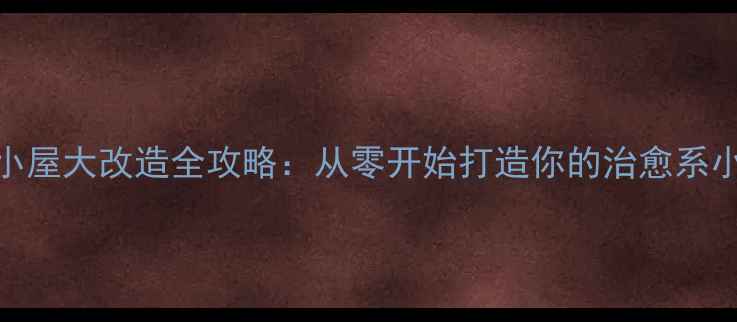 图片 必玩！梦幻家园：复古小屋大改造全攻略：从零开始打造你的治愈系小屋｜附超详细图文教程