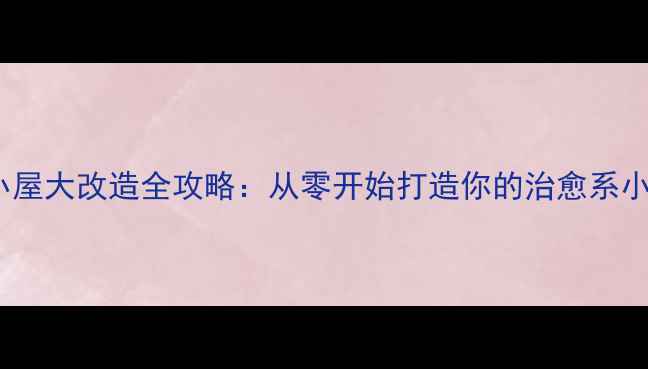 图片 必玩！梦幻家园：复古小屋大改造全攻略：从零开始打造你的治愈系小屋｜附超详细图文教程1
