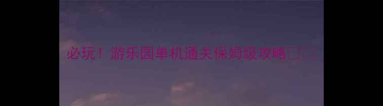 图片 必玩！游乐园单机通关保姆级攻略🎢✨