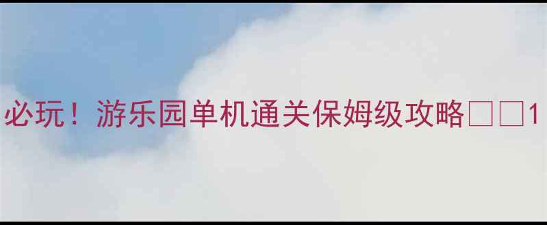 图片 必玩！游乐园单机通关保姆级攻略🎢✨1