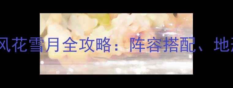 图片 必玩！火焰纹章：风花雪月全攻略：阵容搭配、地形与隐藏成就指南2