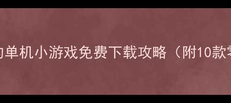 图片 必玩！版本最低的单机小游戏免费下载攻略（附10款零配置运行推荐）
