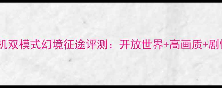图片 必玩！网游单机双模式幻境征途评测：开放世界+高画质+剧情神作全攻略2