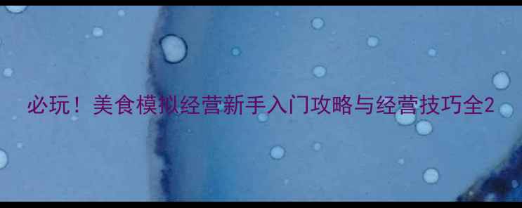 图片 必玩！美食模拟经营新手入门攻略与经营技巧全2
