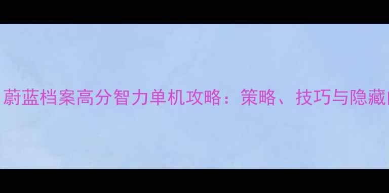 图片 必玩！蔚蓝档案高分智力单机攻略：策略、技巧与隐藏内容全