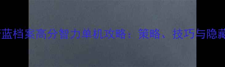 图片 必玩！蔚蓝档案高分智力单机攻略：策略、技巧与隐藏内容全1