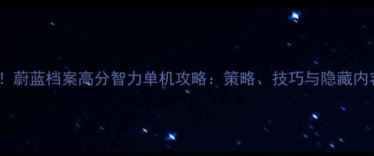图片 必玩！蔚蓝档案高分智力单机攻略：策略、技巧与隐藏内容全2