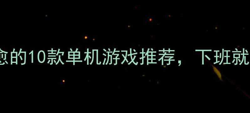 图片 必玩！轻松治愈的10款单机游戏推荐，下班就能玩到爽🎮✨2