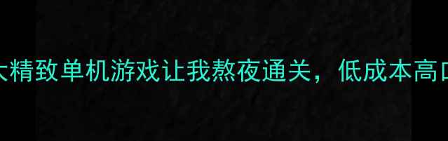 图片 必玩！这5款不大精致单机游戏让我熬夜通关，低成本高口碑真香预警！2