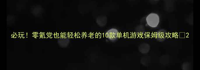 图片 必玩！零氪党也能轻松养老的10款单机游戏保姆级攻略✨2
