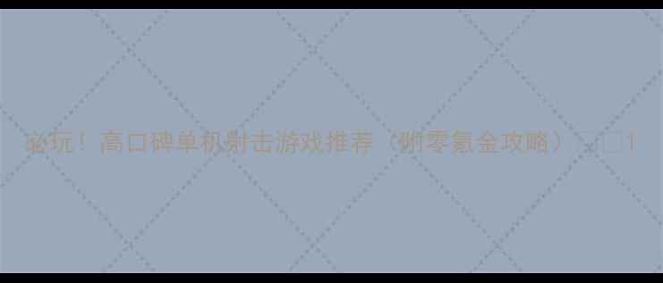 图片 必玩！高口碑单机射击游戏推荐（附零氪金攻略）🎮💥1