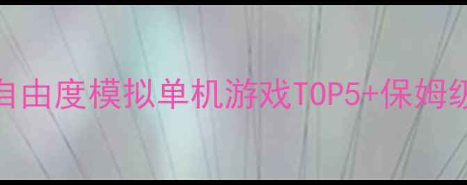 图片 必玩！高自由度模拟单机游戏TOP5+保姆级攻略🎮✨