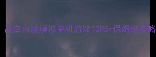 图片 必玩！高自由度模拟单机游戏TOP5+保姆级攻略🎮✨1