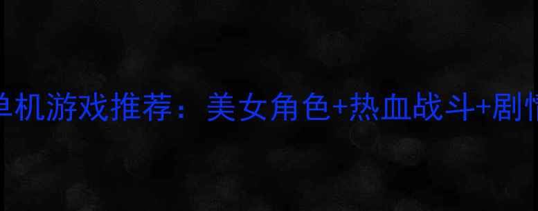 图片 必玩！高颜值ACT单机游戏推荐：美女角色+热血战斗+剧情深度攻略💄🎮✨2