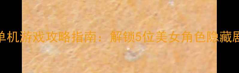 图片 必玩！高颜值单机游戏攻略指南：解锁5位美女角色隐藏剧情与通关技巧