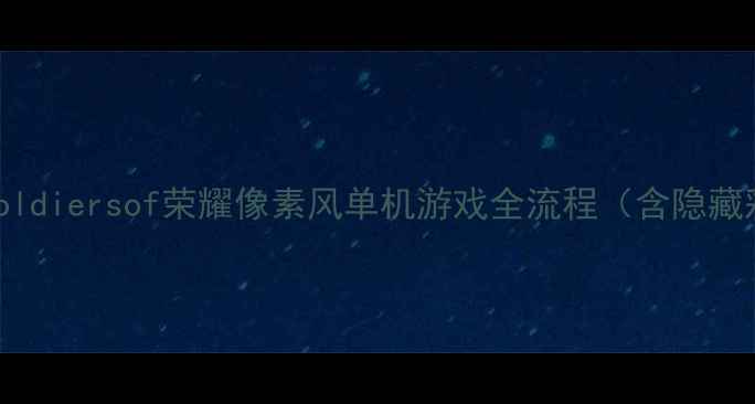 图片 必看攻略｜soldiersof荣耀像素风单机游戏全流程（含隐藏彩蛋+技巧）1