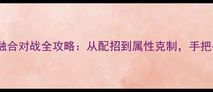图片 必看！宝可梦融合对战全攻略：从配招到属性克制，手把手教你逆袭！2