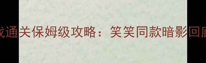 图片 必看！恐怖游戏通关保姆级攻略：笑笑同款暗影回廊新手避坑指南