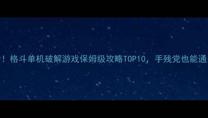 图片 必看！格斗单机破解游戏保姆级攻略TOP10，手残党也能通关🔥