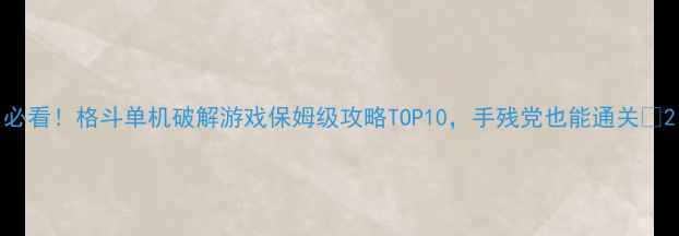 图片 必看！格斗单机破解游戏保姆级攻略TOP10，手残党也能通关🔥2