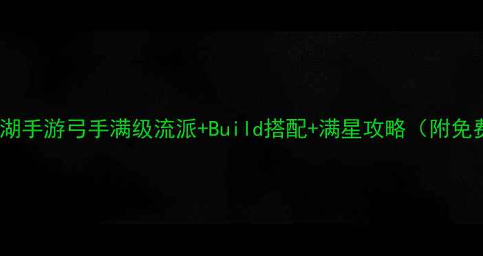 图片 必看！热血江湖手游弓手满级流派+Build搭配+满星攻略（附免费领取链接）2