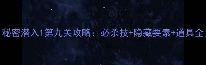 图片 必看！秘密潜入1第九关攻略：必杀技+隐藏要素+道具全🔥🕶️