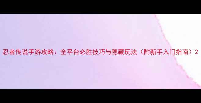 图片 忍者传说手游攻略：全平台必胜技巧与隐藏玩法（附新手入门指南）2
