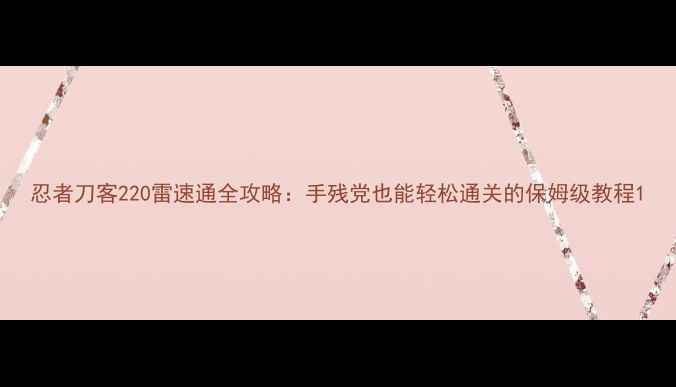 图片 忍者刀客220雷速通全攻略：手残党也能轻松通关的保姆级教程1