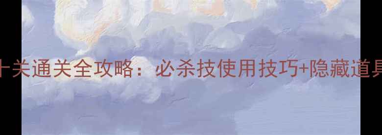 图片 忍者岚第十关通关全攻略：必杀技使用技巧+隐藏道具收集指南