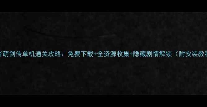 图片 忍者萌剑传单机通关攻略：免费下载+全资源收集+隐藏剧情解锁（附安装教程）