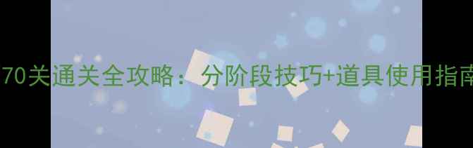 图片 快乐点点消70关通关全攻略：分阶段技巧+道具使用指南+连击秘籍