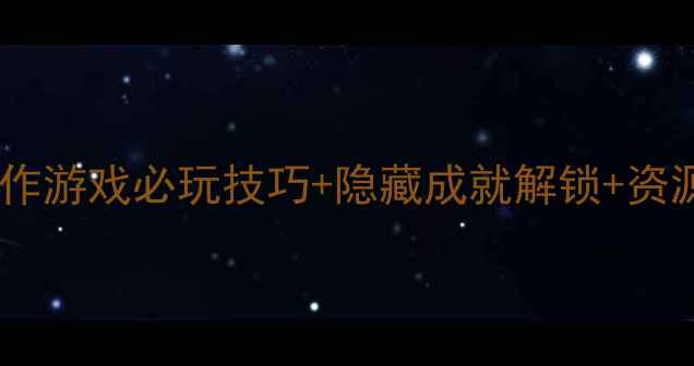 图片 快猴单机版通关全攻略：动作游戏必玩技巧+隐藏成就解锁+资源收集指南（附BOSS打法）1