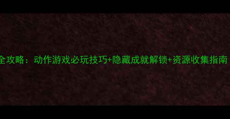 图片 快猴单机版通关全攻略：动作游戏必玩技巧+隐藏成就解锁+资源收集指南（附BOSS打法）2