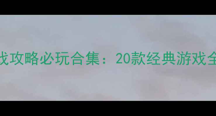 图片 怀旧电脑单机游戏攻略必玩合集：20款经典游戏全+新手入门指南1