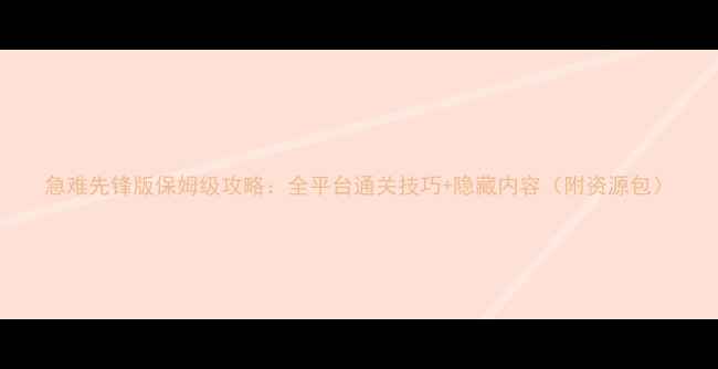 图片 急难先锋版保姆级攻略：全平台通关技巧+隐藏内容（附资源包）