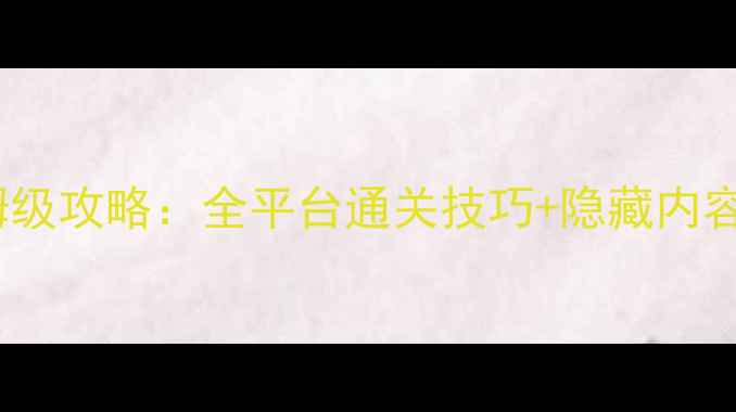 图片 急难先锋版保姆级攻略：全平台通关技巧+隐藏内容（附资源包）1