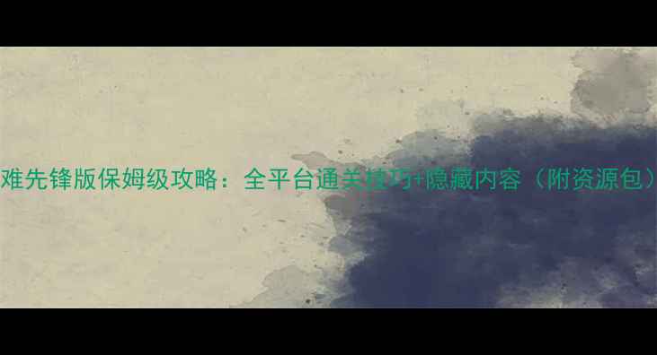 图片 急难先锋版保姆级攻略：全平台通关技巧+隐藏内容（附资源包）2