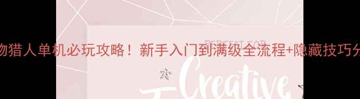 图片 怪物猎人单机必玩攻略！新手入门到满级全流程+隐藏技巧分享