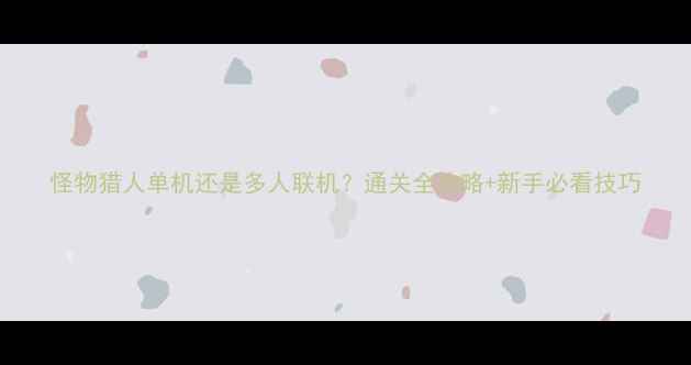 图片 怪物猎人单机还是多人联机？通关全攻略+新手必看技巧